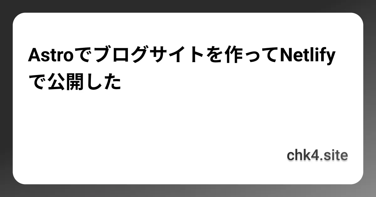 Astroでブログサイトを作ってNetlifyで公開した
